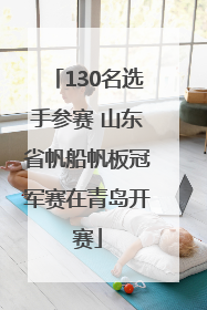 130名选手参赛 山东省帆船帆板冠军赛在青岛开赛