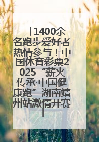 1400余名跑步爱好者热情参与！中国体育彩票2025“薪火传承·中国健康跑”湖南靖州站激情开赛