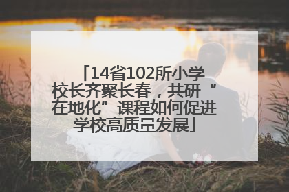 14省102所小学校长齐聚长春，共研“在地化”课程如何促进学校高质量发展