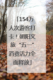 154万人次游客打卡！朝阳文旅“五一”消费活力全面释放
