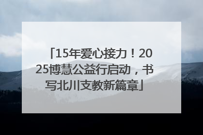 15年爱心接力！2025博慧公益行启动，书写北川支教新篇章