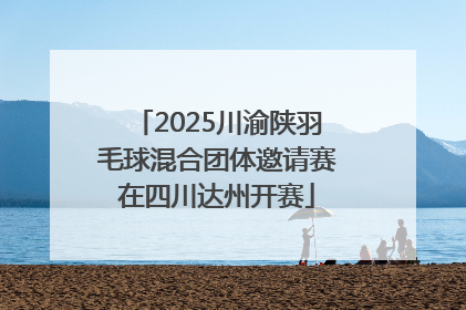 2025川渝陕羽毛球混合团体邀请赛在四川达州开赛