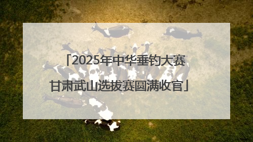 2025年中华垂钓大赛甘肃武山选拔赛圆满收官