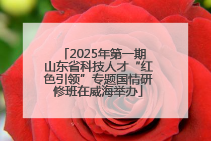 2025年第一期山东省科技人才“红色引领”专题国情研修班在威海举办