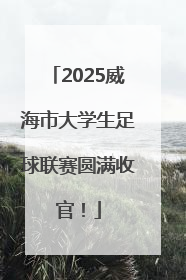 2025威海市大学生足球联赛圆满收官！