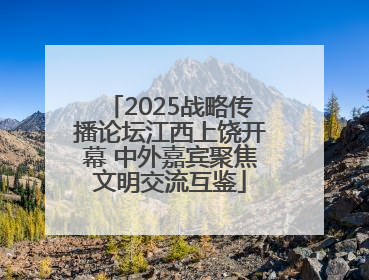 2025战略传播论坛江西上饶开幕 中外嘉宾聚焦文明交流互鉴