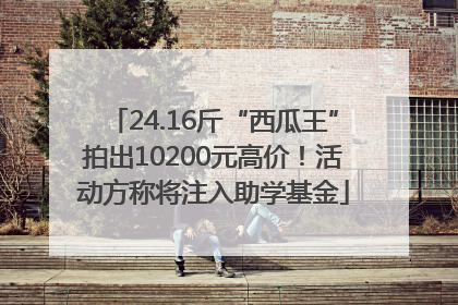 24.16斤“西瓜王”拍出10200元高价！活动方称将注入助学基金