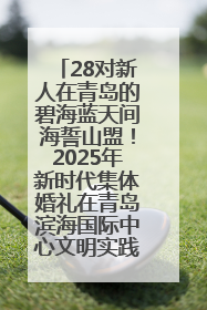 28对新人在青岛的碧海蓝天间海誓山盟！2025年新时代集体婚礼在青岛滨海国际中心文明实践广场举行