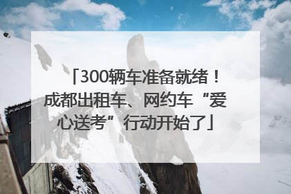 300辆车准备就绪！成都出租车、网约车“爱心送考”行动开始了