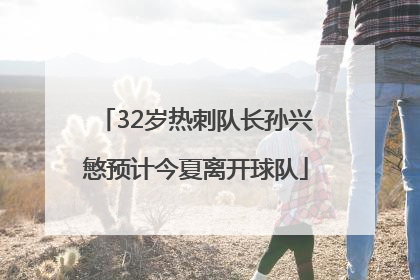 32岁热刺队长孙兴慜预计今夏离开球队