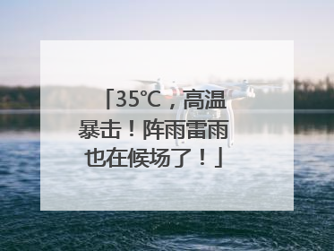 35℃，高温暴击！阵雨雷雨也在候场了！