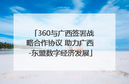 360与广西签署战略合作协议 助力广西-东盟数字经济发展