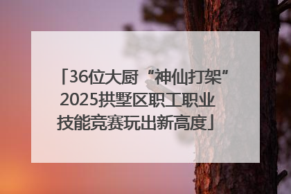 36位大厨“神仙打架” 2025拱墅区职工职业技能竞赛玩出新高度