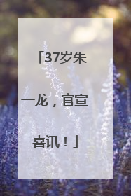 37岁朱一龙，官宣喜讯！