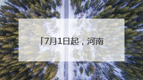 7月1日起，河南9条高速费用下调！涉及商丘……