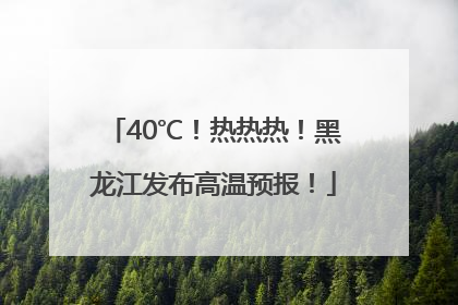 40℃！热热热！黑龙江发布高温预报！