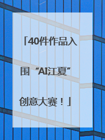 40件作品入围“AI江夏”创意大赛！