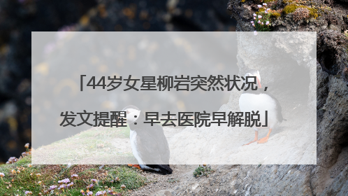 44岁女星柳岩突然状况，发文提醒：早去医院早解脱