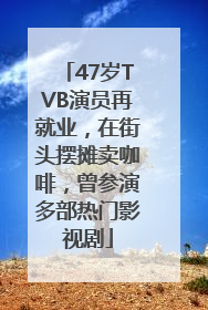 47岁TVB演员再就业，在街头摆摊卖咖啡，曾参演多部热门影视剧
