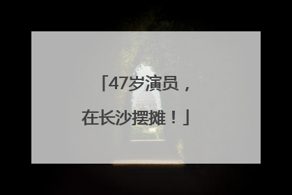 47岁演员，在长沙摆摊！