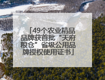 49个农业精品品牌获首批“天府粮仓”省级公用品牌授权使用证书