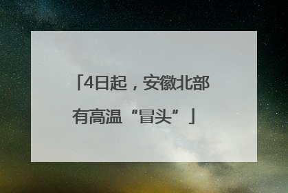 4日起，安徽北部有高温“冒头”