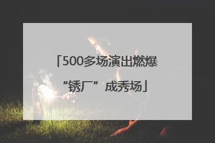 500多场演出燃爆 “锈厂”成秀场