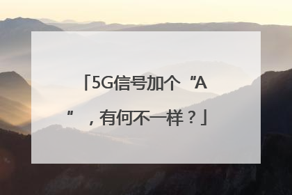 5G信号加个“A”，有何不一样？