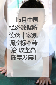 5月中国经济数据解读②｜宏观调控标本兼治 攻坚高质量发展
