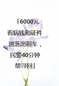 6000元看病钱和证件遗落出租车，民警40分钟帮寻回
