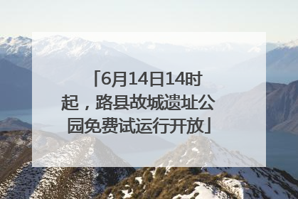 6月14日14时起，路县故城遗址公园免费试运行开放