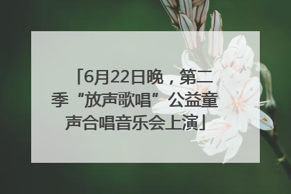 6月22日晚，第二季“放声歌唱”公益童声合唱音乐会上演