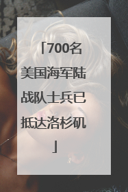 700名美国海军陆战队士兵已抵达洛杉矶
