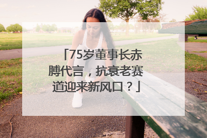 75岁董事长赤膊代言，抗衰老赛道迎来新风口？