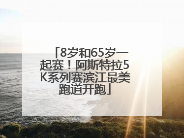 8岁和65岁一起赛！阿斯特拉5K系列赛滨江最美跑道开跑