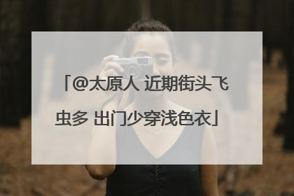 @太原人 近期街头飞虫多 出门少穿浅色衣