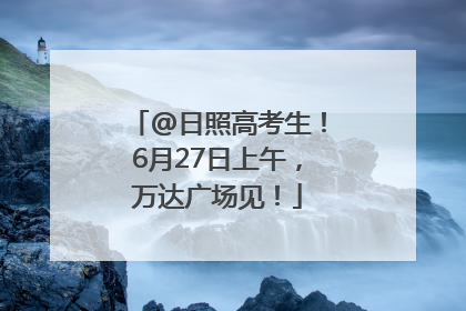 @日照高考生！6月27日上午，万达广场见！