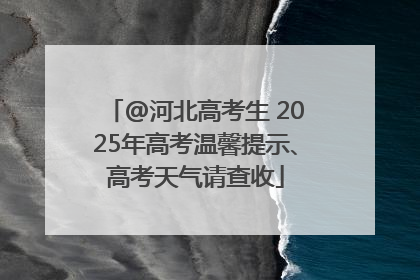@河北高考生 2025年高考温馨提示、高考天气请查收