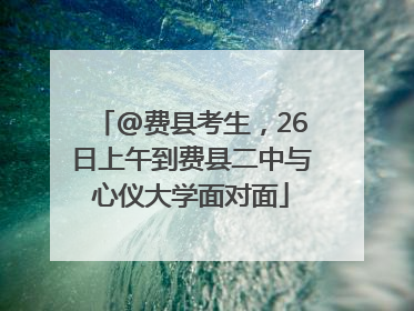 @费县考生，26日上午到费县二中与心仪大学面对面