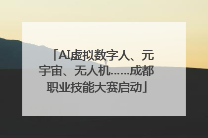 AI虚拟数字人、元宇宙、无人机……成都职业技能大赛启动
