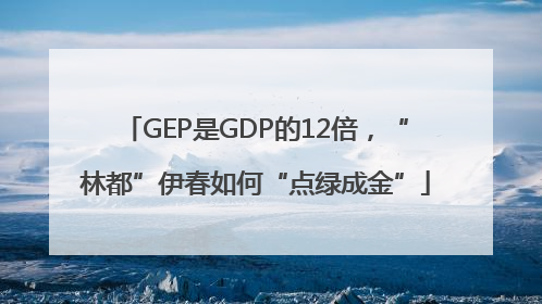 GEP是GDP的12倍，“林都”伊春如何“点绿成金”