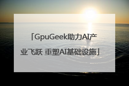 GpuGeek助力AI产业飞跃 重塑AI基础设施